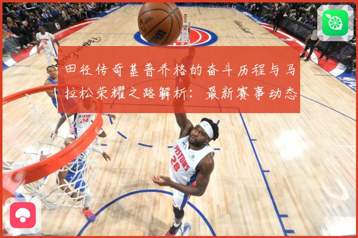 田径传奇基普乔格的奋斗历程与马拉松荣耀之路解析：最新赛事动态与深度分析