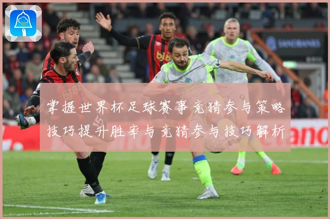 掌握世界杯足球赛事竞猜参与策略技巧提升胜率与竞猜参与技巧解析数据研判：最新赛事动态与深度分析