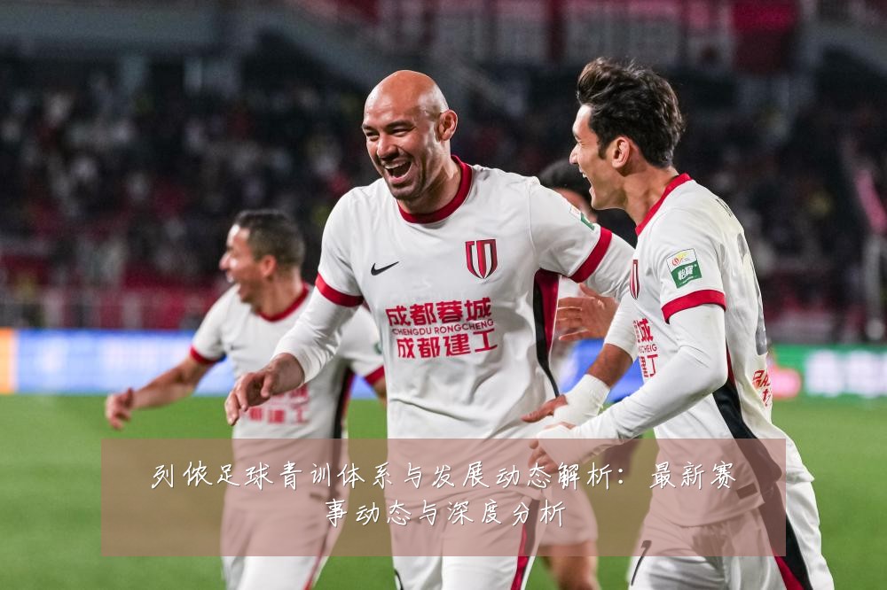 列侬足球青训体系与发展动态解析：最新赛事动态与深度分析