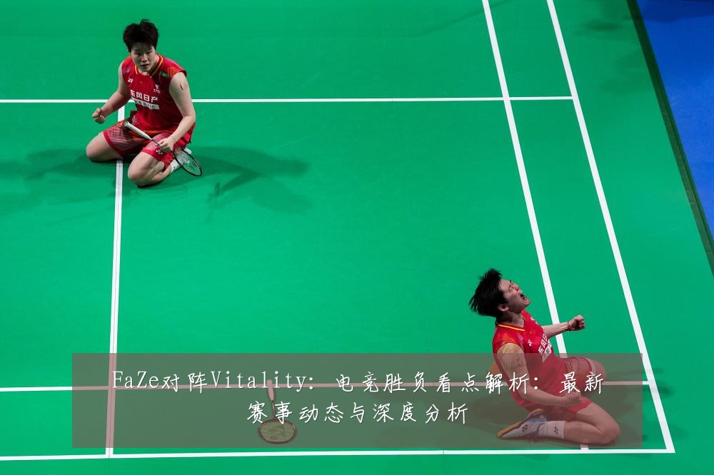 FaZe对阵Vitality：电竞胜负看点解析：最新赛事动态与深度分析