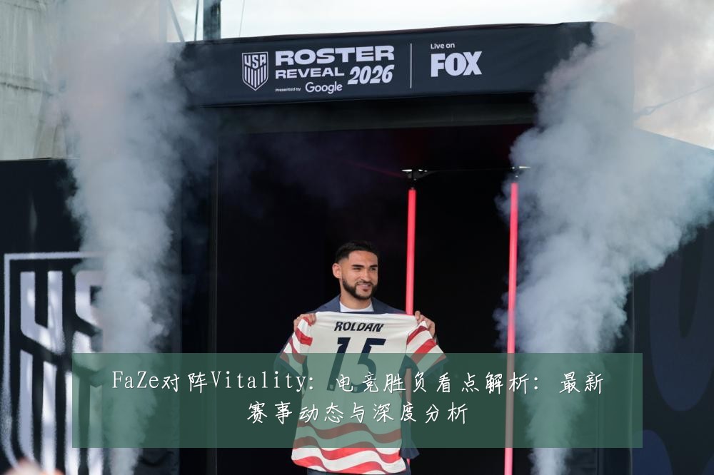 FaZe对阵Vitality：电竞胜负看点解析：最新赛事动态与深度分析