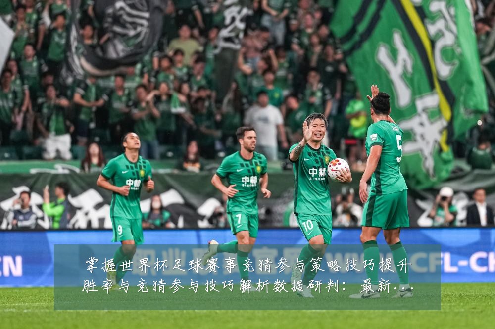 掌握世界杯足球赛事竞猜参与策略技巧提升胜率与竞猜参与技巧解析数据研判：最新赛事动态与深度分析